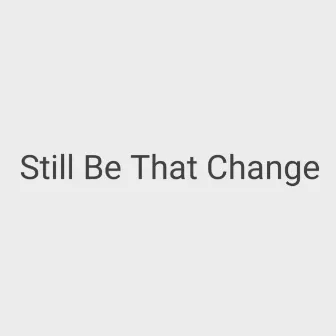 Still Be That Change by Javares Pride