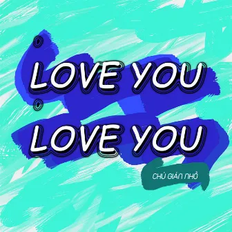 Love You Love You by Chú Gián Nhỏ