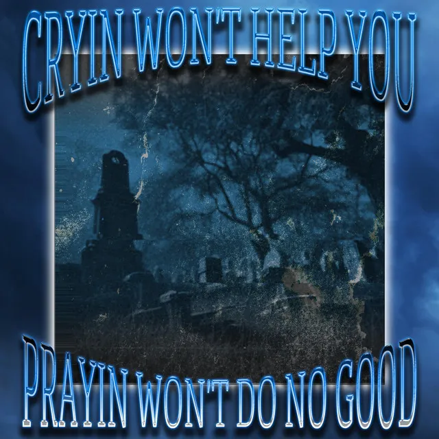 CRYIN' WON'T HELP YOU//PRAYIN' WON'T DO NO GOOD