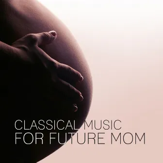 Classical Music for Future Mom – Pregnancy Music, Soothing Sounds for Relaxation, Mozart, Beethoven, Bach by Pregnancy Music Academy