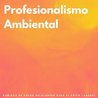 Profesionalismo Ambiental: Sonidos De Fuego Relajantes Para El Éxito Laboral by Colectivo de Música para Trabajar