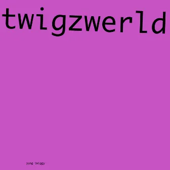 twigzwerld by yung twiggy