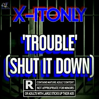 Trouble Shut It Down by X-It Only