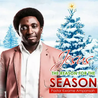 Jesus the Reason for the Season by Pastor Kwame Amponsah