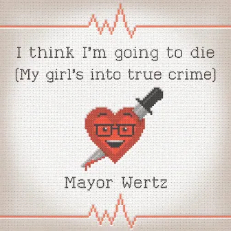 I Think I'm Going to Die (My Girl's Into True Crime) by Mayor Wertz