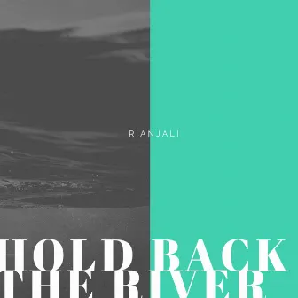 Hold Back the River by Rianjali