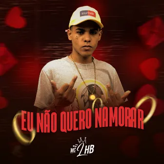 Eu Não Quero Namorar by Mc LHB