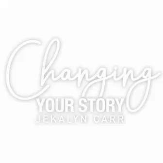 Changing Your Story by Jekalyn Carr