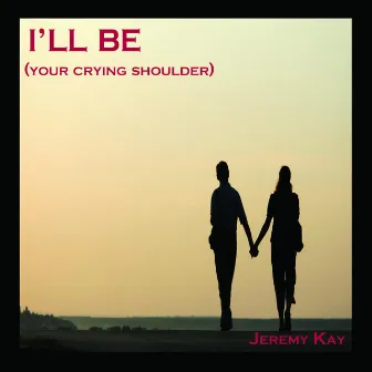 I'll Be (Your Crying Shoulder) - Single by Jeremy Kay