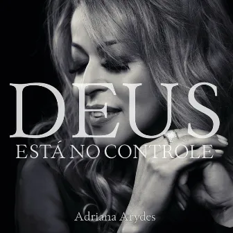 Deus Está No Controle by Adriana Arydes