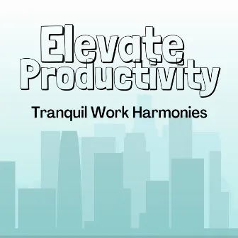 Elevate Productivity: Tranquil Work Harmonies by Chilled Morning Music