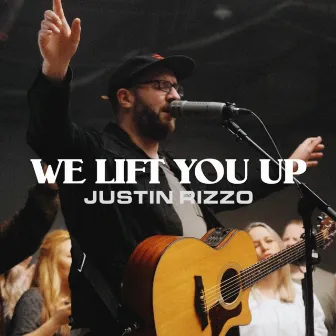 We Lift You Up by Justin Rizzo