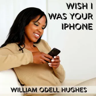 Wish I Was Your iPhone by William Odell Hughes