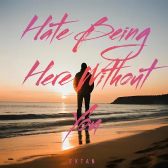 Hate Being Here Without You by Extan