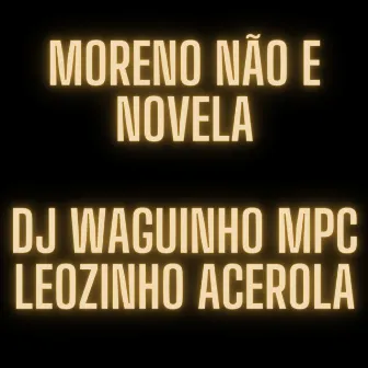 Moreno Não e Novela by LEOZINHO ACEROLA