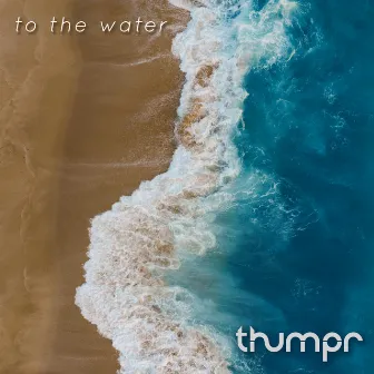 To the Water by Thumpr