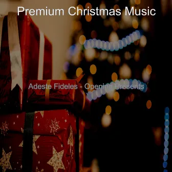 Adeste Fideles - Opening Presents by Premium Christmas Music