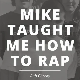 Mike Taught Me How to Rap by Rob Christy