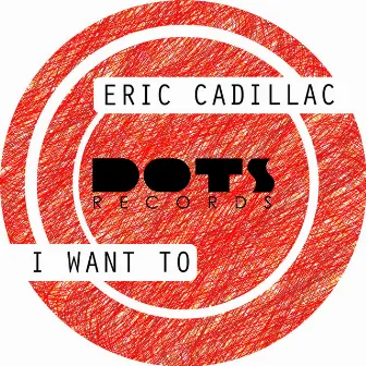 I Want To by Eric Cadillac