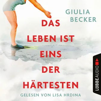 Das Leben ist eins der Härtesten (Ungekürzt) by Giulia Becker