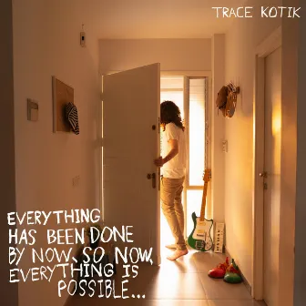 Everything Has Been Done by Now, so Now, Everything Is Possible ... by Trace Kotik