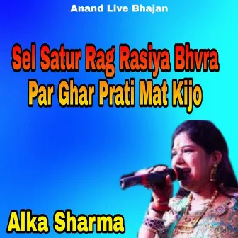 Sel Satur Rag Rasiya Bhvra Par Ghar Prati Mat Kijo by Alka Sharma