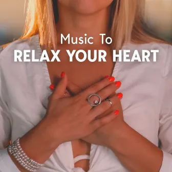 Music To Relax Your Heart by Relaxing Notes Maker