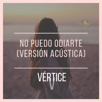 No Puedo Odiarte (Acústico) by Vértice