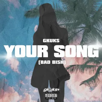 YOUR SONG (Bad Bish) by Gkuks