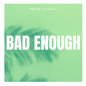 Bad Enough by Ricky Iuliucci