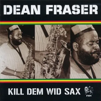 Kill Dem Wid Sax: The Ras Collection by Dean Fraser