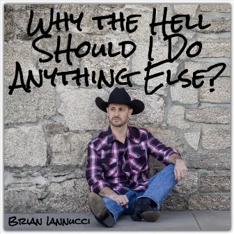 Why the Hell Should I Do Anything Else? by Brian Iannucci