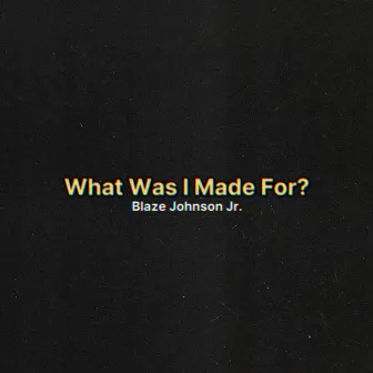 What I Was Made For? by Blaze Johnson Jr.