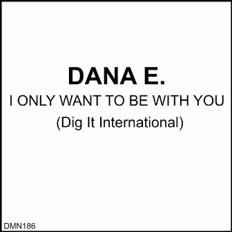 I Only Want to Be With You by Dana E.