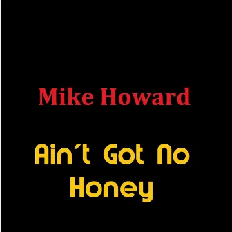 Ain't Got No Honey by Mike Howard