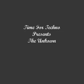 Time for Techno Presents the Unknown by Unknown