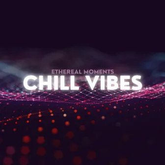 Chill Vibes by Ethereal Moments