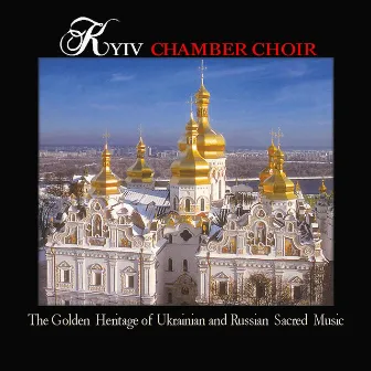 The Golden Heritage Of Ukrainian And Russian Sacred Music by Kiev Chamber Choir