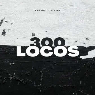 300 Locos by Armando Quezada