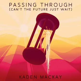 Passing Through (Can't the Future Just Wait) by Kaden MacKay