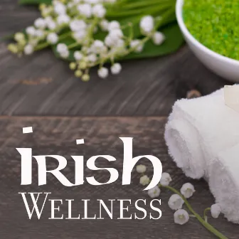 Irish Wellness: Gentle Irish Spa Music for Relaxation Treatments, Massage or Bathing by SPA & Wellness Massage Masters