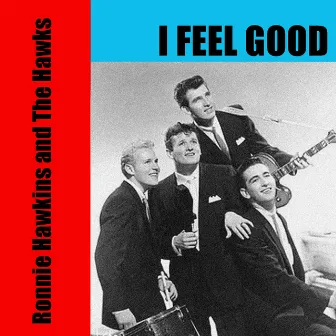 Ronnie Hawkins and the Hawks: I Feel Good by Ronnie Hawkins and The Hawks