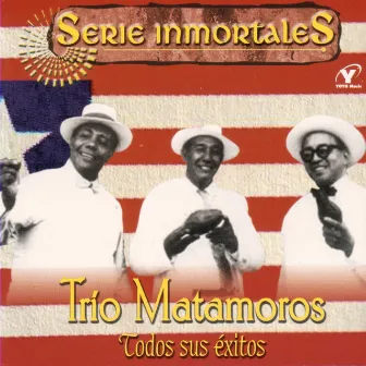 Serie Inmortales - Todos Sus Exitos by Trio Matamoros