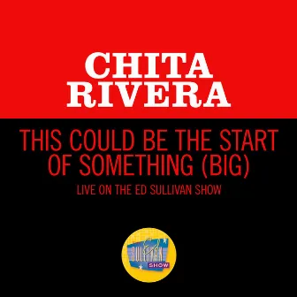 This Could Be The Start Of Something (Big) [Live On The Ed Sullivan Show, June 3, 1962] by Chita Rivera