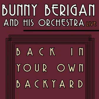 Back In Your Own Backyard - Bunny Berigan and His Orchestra Live! by Bunny Berigan and His Orchestra