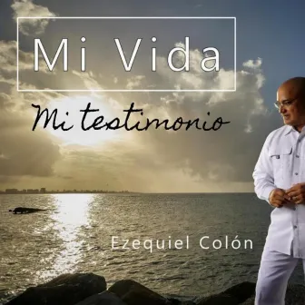 Mi Vida, Mi Testimonio by Ezequiel Colón