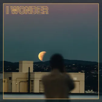 I Wonder by Micah Edwards