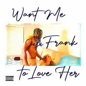 Want Me to Love Her by Jefe Frank