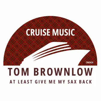 At Least Give Me My Sax Back by Tom Brownlow