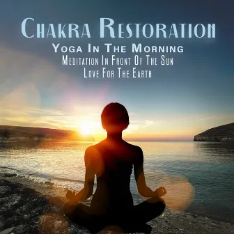 Chakra Restoration: Yoga In The Morning, Meditation In Front Of The Sun, Love For The Earth by Steve The King Of Drums